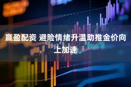 赢盈配资 避险情绪升温助推金价向上加速