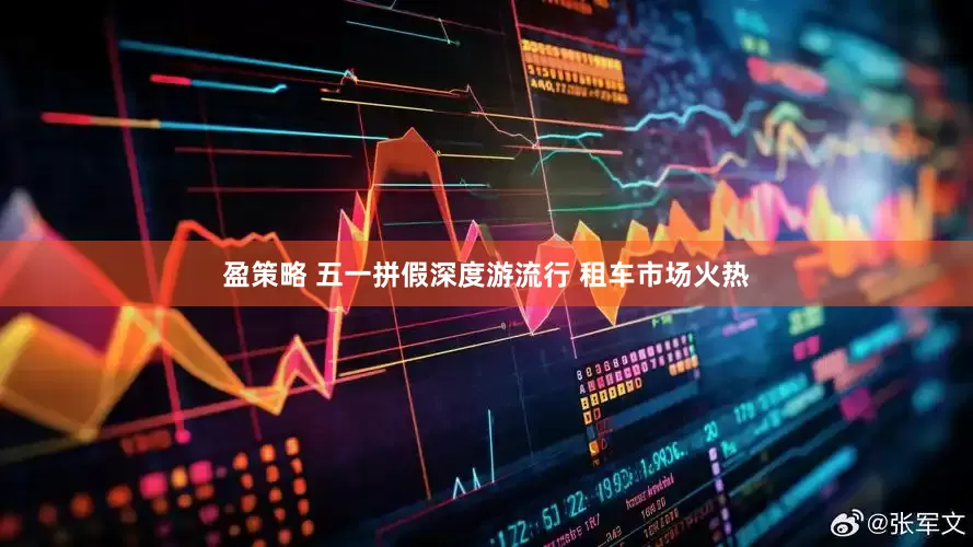 盈策略 五一拼假深度游流行 租车市场火热
