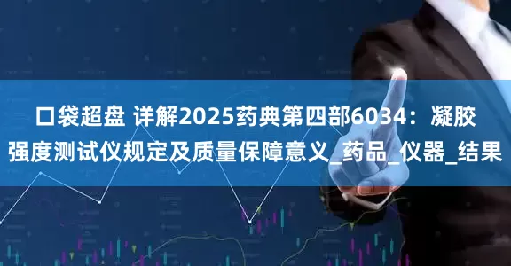 口袋超盘 详解2025药典第四部6034：凝胶强度测试仪规定及质量保障意义_药品_仪器_结果