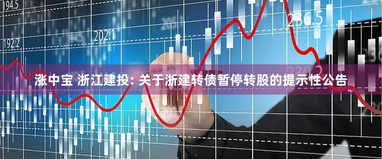 涨中宝 浙江建投: 关于浙建转债暂停转股的提示性公告