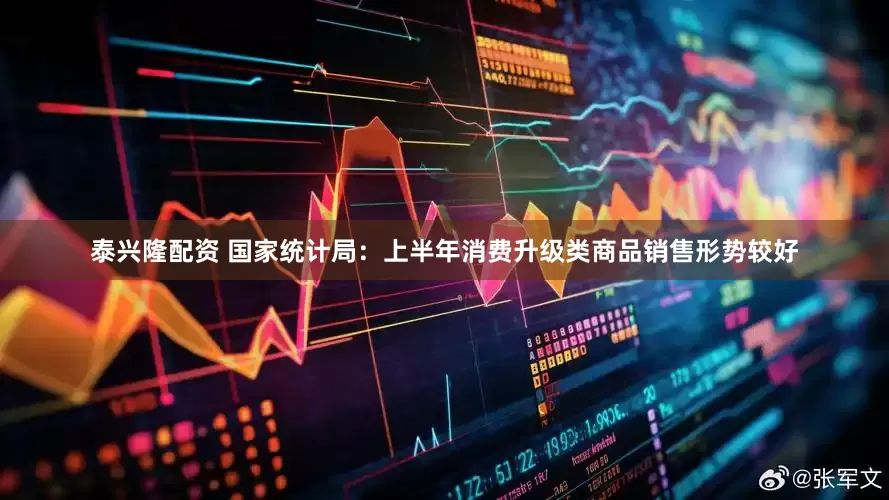 泰兴隆配资 国家统计局：上半年消费升级类商品销售形势较好