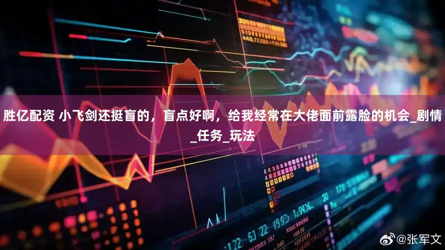 胜亿配资 小飞剑还挺盲的，盲点好啊，给我经常在大佬面前露脸的机会_剧情_任务_玩法