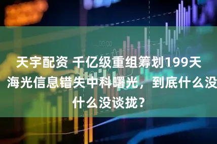 天宇配资 千亿级重组筹划199天告吹：海光信息错失中科曙光，到底什么没谈拢？