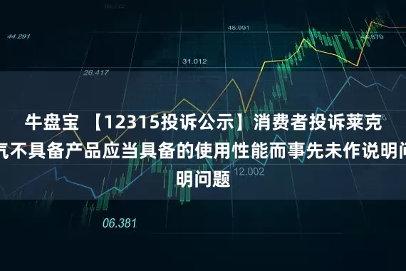 牛盘宝 【12315投诉公示】消费者投诉莱克电气不具备产品应当具备的使用性能而事先未作说明问题