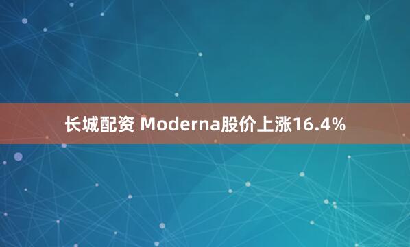 长城配资 Moderna股价上涨16.4%